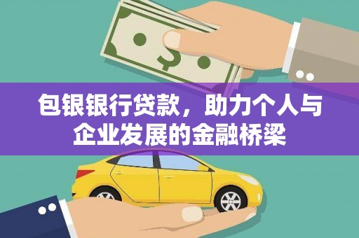 嘉黎包银银行贷款，助力个人与企业发展的金融桥梁