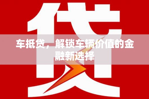 嘉黎车抵贷，解锁车辆价值的金融新选择