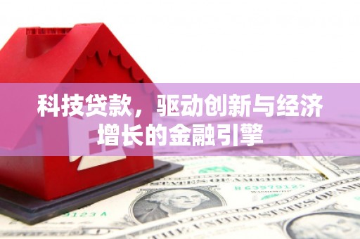 嘉黎科技贷款，驱动创新与经济增长的金融引擎