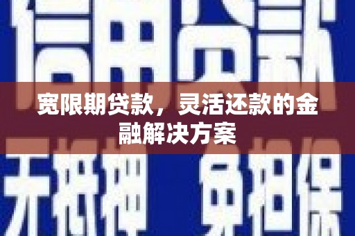 嘉黎宽限期贷款，灵活还款的金融解决方案