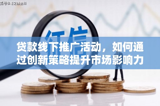 嘉黎贷款线下推广活动，如何通过创新策略提升市场影响力