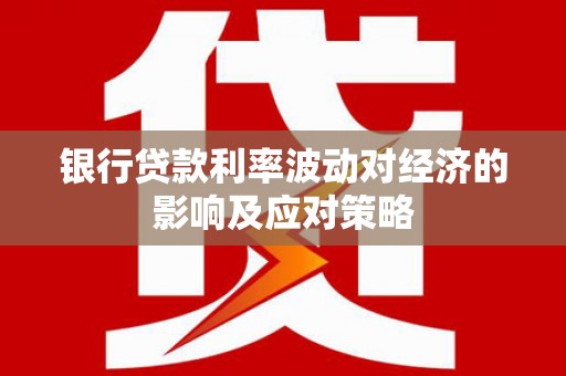 嘉黎银行贷款利率波动对经济的影响及应对策略