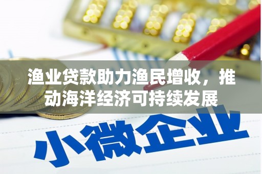 嘉黎渔业贷款助力渔民增收，推动海洋经济可持续发展