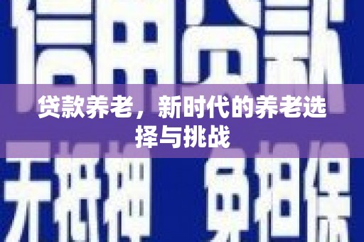 嘉黎贷款养老，新时代的养老选择与挑战
