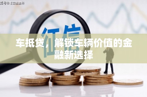 嘉黎车抵贷，解锁车辆价值的金融新选择