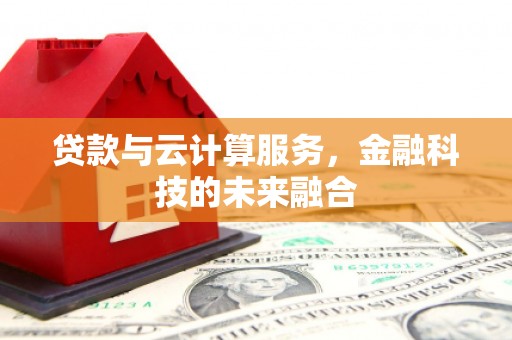 嘉黎贷款与云计算服务，金融科技的未来融合