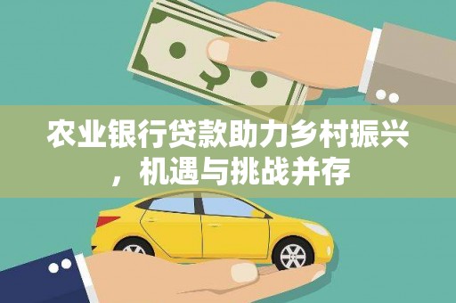 嘉黎农业银行贷款助力乡村振兴，机遇与挑战并存