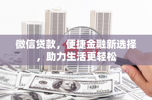 嘉黎微信贷款，便捷金融新选择，助力生活更轻松