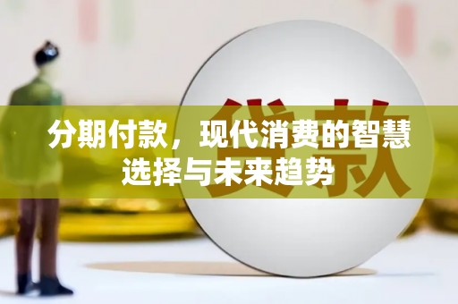 嘉黎分期付款，现代消费的智慧选择与未来趋势