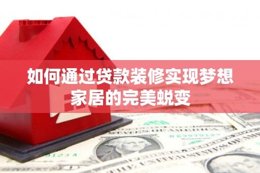 嘉黎如何通过贷款装修实现梦想家居的完美蜕变