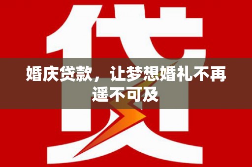嘉黎婚庆贷款，让梦想婚礼不再遥不可及
