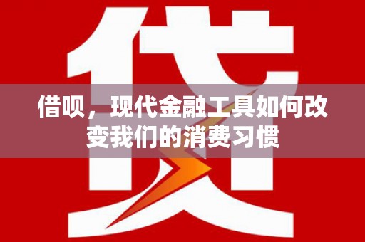 嘉黎借呗，现代金融工具如何改变我们的消费习惯