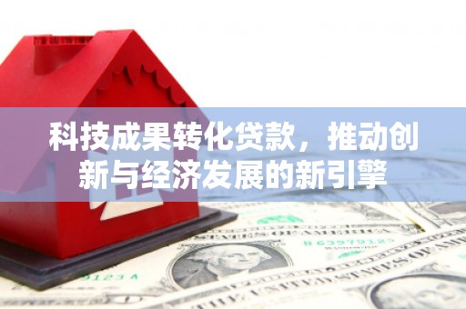 嘉黎科技成果转化贷款，推动创新与经济发展的新引擎