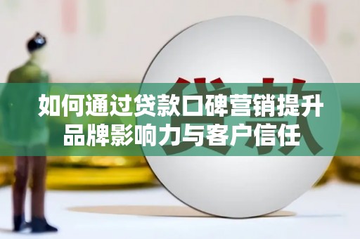 嘉黎如何通过贷款口碑营销提升品牌影响力与客户信任