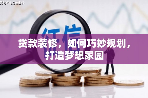 嘉黎贷款装修，如何巧妙规划，打造梦想家园