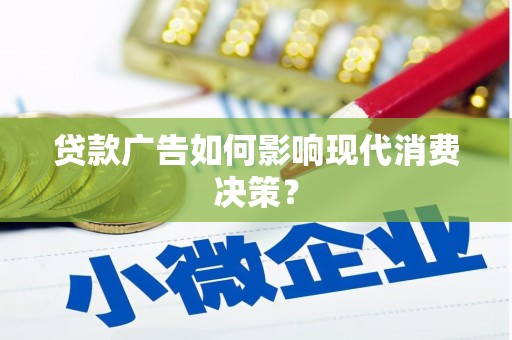 嘉黎贷款广告如何影响现代消费决策？
