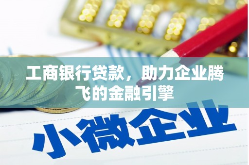 嘉黎工商银行贷款，助力企业腾飞的金融引擎