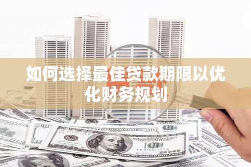 嘉黎如何选择最佳贷款期限以优化财务规划