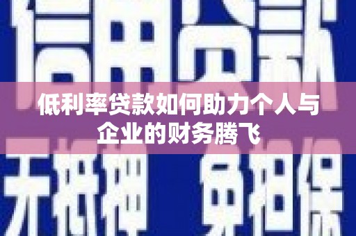 嘉黎低利率贷款如何助力个人与企业的财务腾飞
