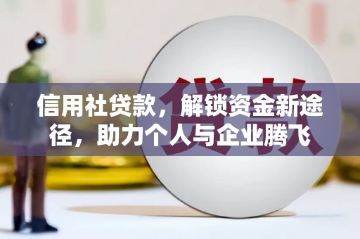 嘉黎信用社贷款，解锁资金新途径，助力个人与企业腾飞