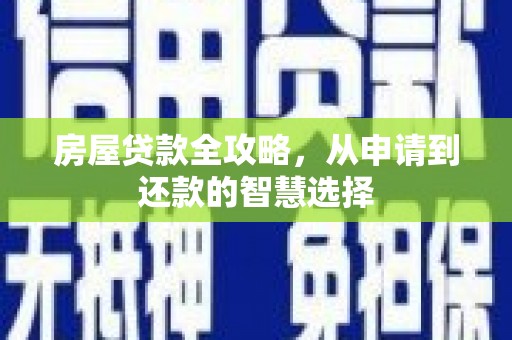 嘉黎房屋贷款全攻略，从申请到还款的智慧选择