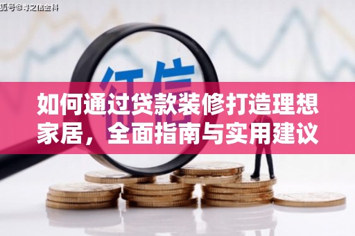 嘉黎如何通过贷款装修打造理想家居,全面指南与实用建议 嘉黎如何通过贷款装修打造理想家居,全面指南与实用建议