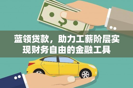 嘉黎蓝领贷款，助力工薪阶层实现财务自由的金融工具