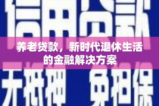 嘉黎养老贷款，新时代退休生活的金融解决方案
