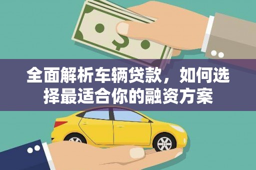嘉黎全面解析车辆贷款，如何选择最适合你的融资方案