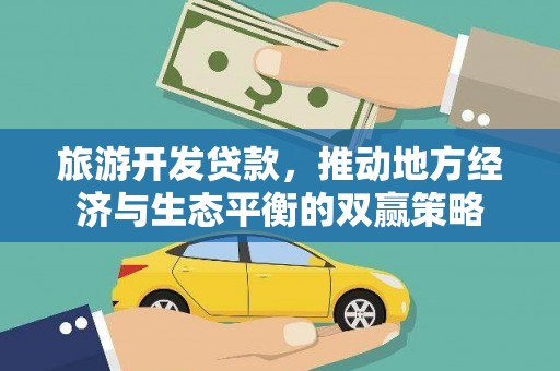嘉黎旅游开发贷款，推动地方经济与生态平衡的双赢策略