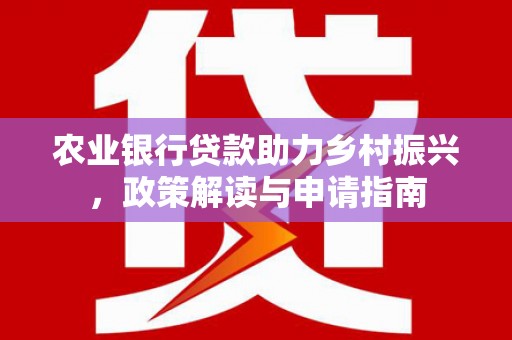 嘉黎农业银行贷款助力乡村振兴，政策解读与申请指南