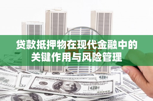 嘉黎贷款抵押物在现代金融中的关键作用与风险管理