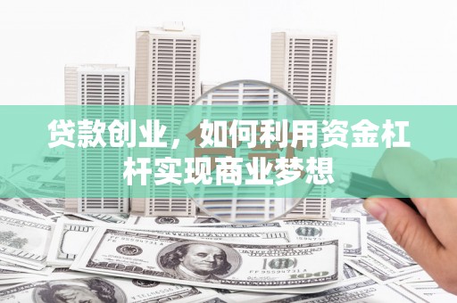 嘉黎贷款创业，如何利用资金杠杆实现商业梦想