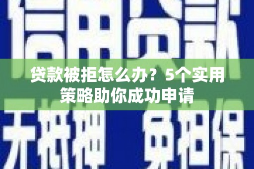 嘉黎贷款被拒怎么办？5个实用策略助你成功申请