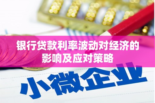 嘉黎银行贷款利率波动对经济的影响及应对策略