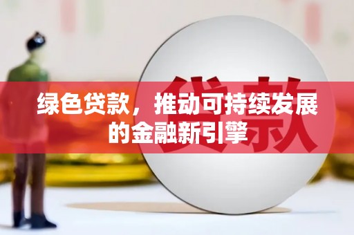嘉黎绿色贷款，推动可持续发展的金融新引擎