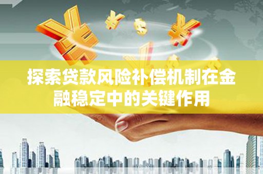 嘉黎探索贷款风险补偿机制在金融稳定中的关键作用