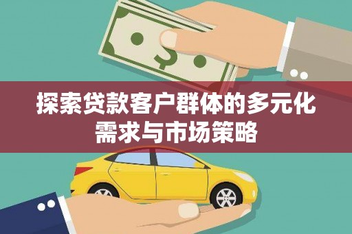 嘉黎探索贷款客户群体的多元化需求与市场策略