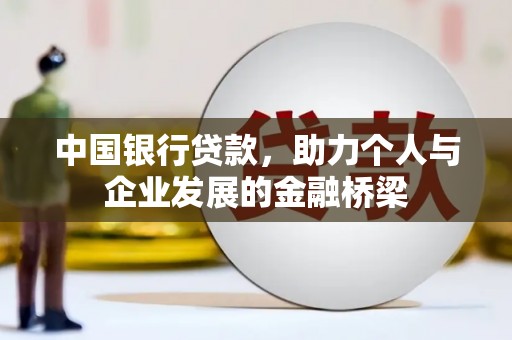 嘉黎中国银行贷款，助力个人与企业发展的金融桥梁