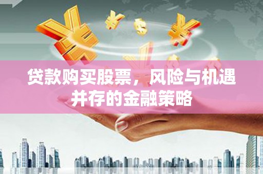 嘉黎贷款购买股票，风险与机遇并存的金融策略