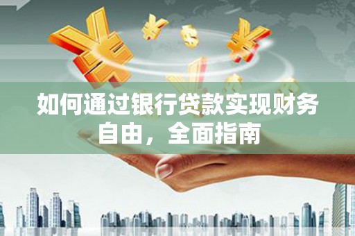 嘉黎如何通过银行贷款实现财务自由，全面指南