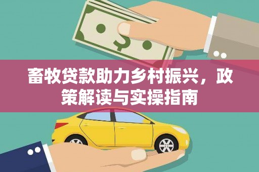 嘉黎畜牧贷款助力乡村振兴，政策解读与实操指南