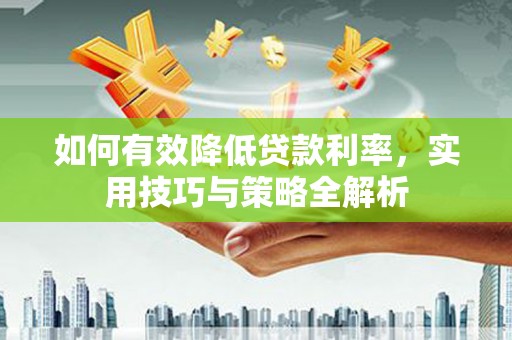嘉黎如何有效降低贷款利率，实用技巧与策略全解析