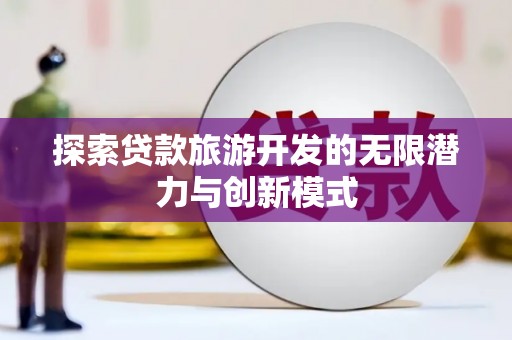 嘉黎探索贷款旅游开发的无限潜力与创新模式