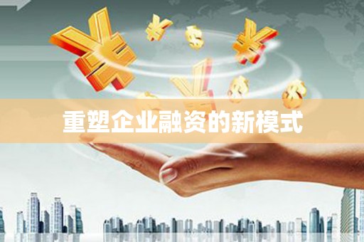 嘉黎重塑企业融资的新模式