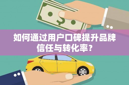 嘉黎如何通过用户口碑提升品牌信任与转化率？