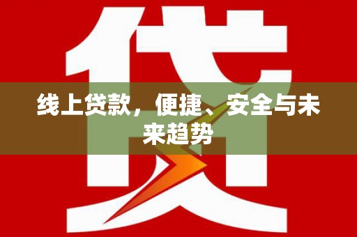 嘉黎线上贷款，便捷、安全与未来趋势