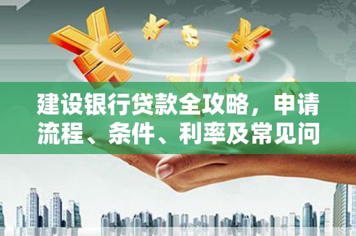嘉黎建设银行贷款全攻略，申请流程、条件、利率及常见问题解答