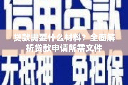 嘉黎贷款需要什么材料?全面解析贷款申请所需文件 嘉黎贷款需要什么材料?全面解析贷款申请所需文件