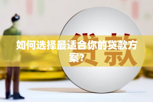 嘉黎如何选择最适合你的贷款方案？